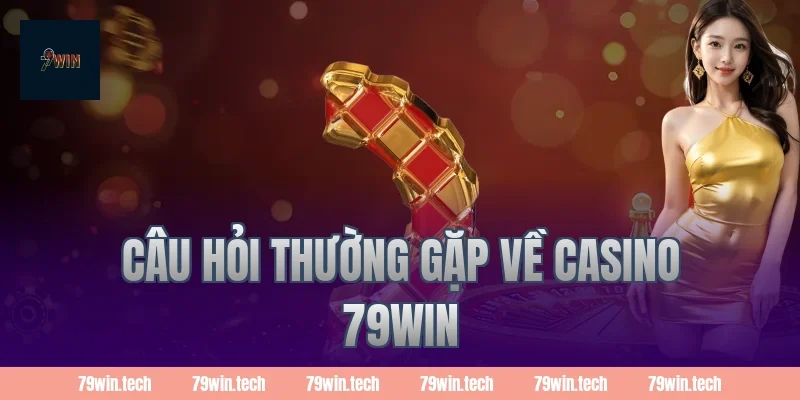 Câu hỏi thường gặp về casino 79WIN