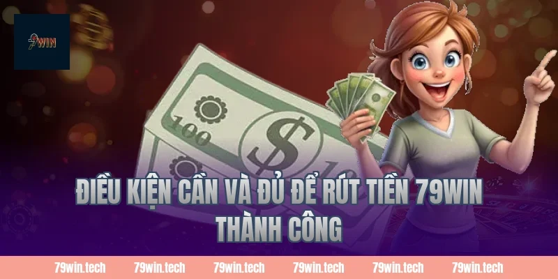 Điều kiện cần và đủ để Rút Tiền 79Win thành công