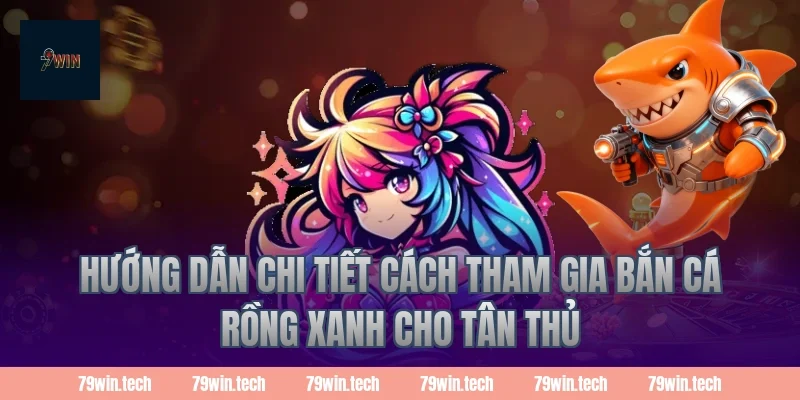 Hướng dẫn chi tiết cách tham gia bắn cá rồng xanh cho tân thủ