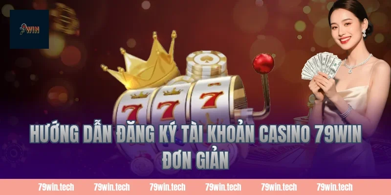 Hướng dẫn đăng ký tài khoản casino 79WIN đơn giản