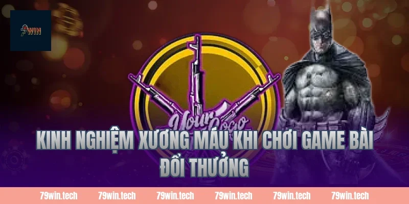 Kinh nghiệm xương máu khi chơi game bài đổi thưởng
