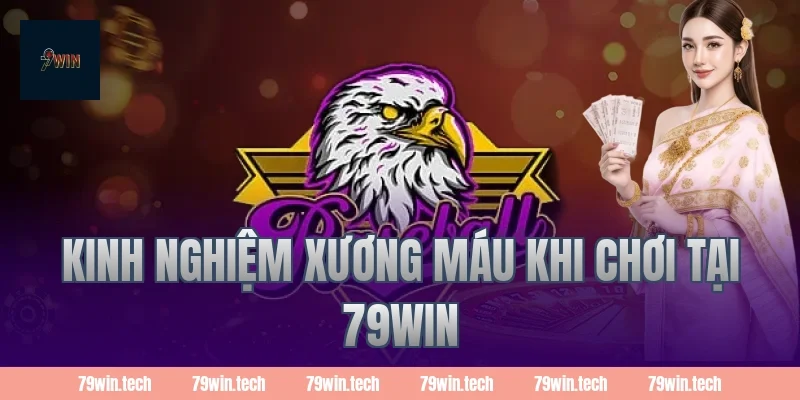 Kinh nghiệm xương máu khi chơi tại 79win