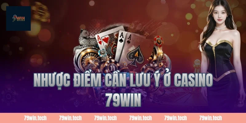 Nhược điểm cần lưu ý ở casino 79WIN