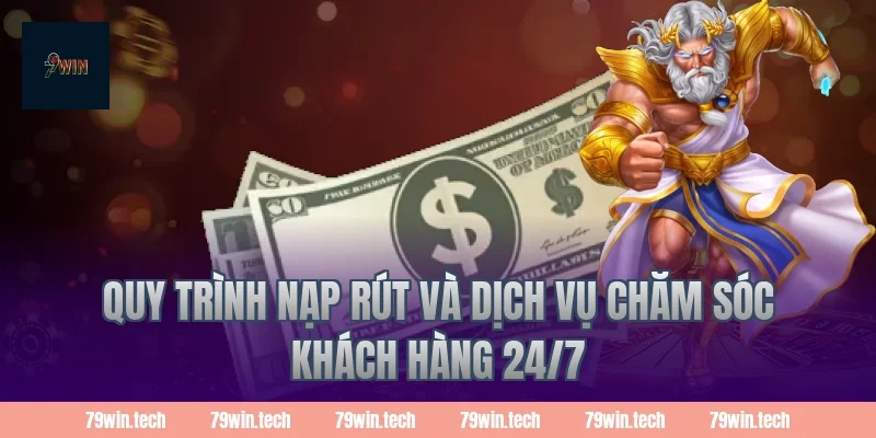 Quy trình nạp rút và dịch vụ chăm sóc khách hàng 24/7