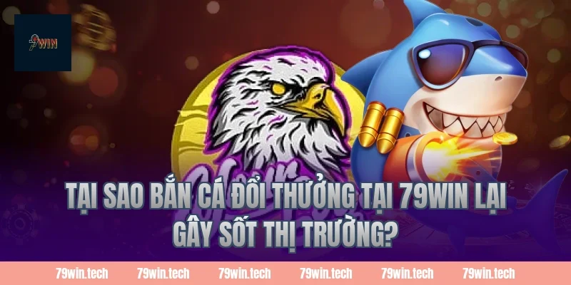 Tại sao bắn cá đổi thưởng tại 79win lại gây sốt thị trường?