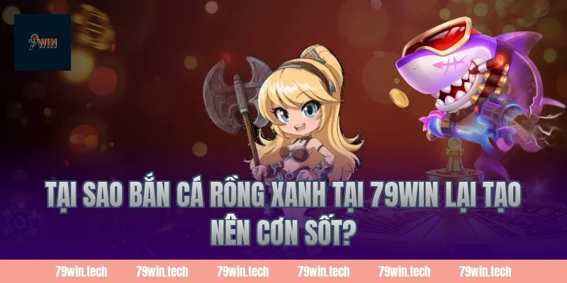 Tại sao bắn cá rồng xanh tại 79win lại tạo nên cơn sốt?