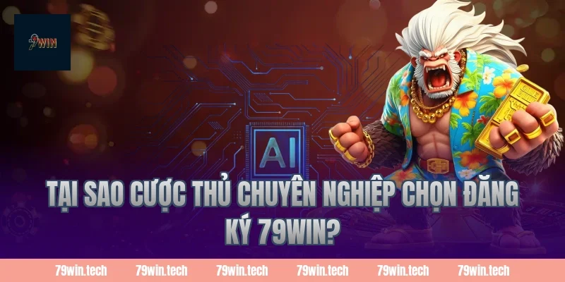 Tại sao cược thủ chuyên nghiệp chọn Đăng Ký 79Win?