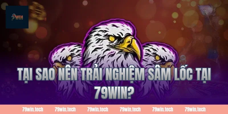 Tại sao nên trải nghiệm Sâm Lốc tại 79win?