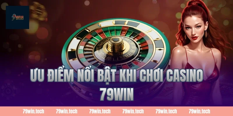 Ưu điểm nổi bật khi chơi casino 79WIN